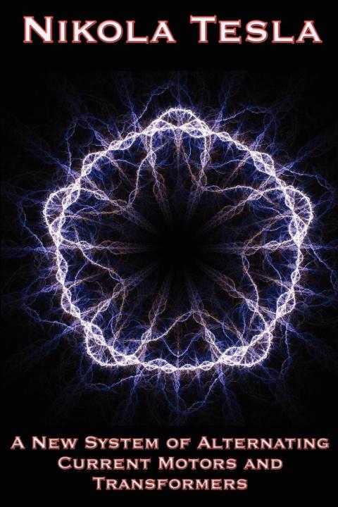 Cover image for book A New System of Alternating Current Motors and Transformers and Other Essays