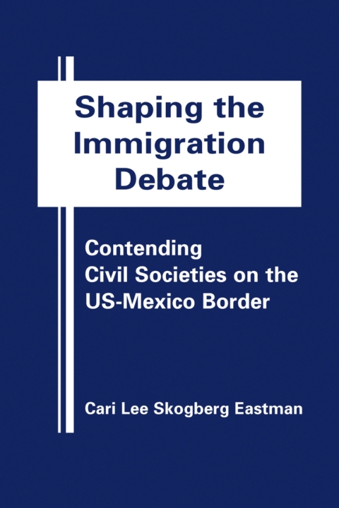 Cover image for book Shaping the Immigration Debate: Contending Civil Societies on the US-Mexico Border