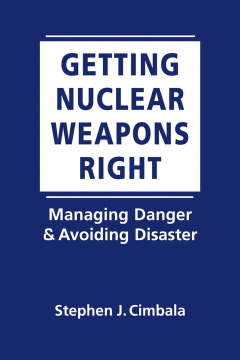 Cover image for book Getting Nuclear Weapons Right: Managing Danger and Avoiding Disaster