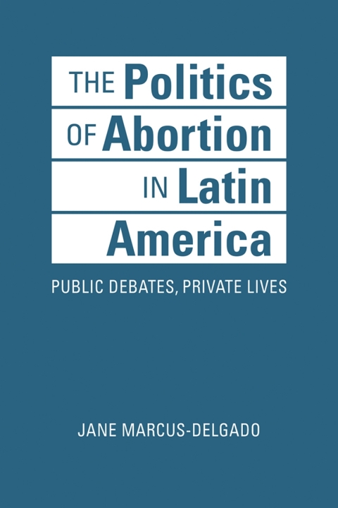 Cover image for book The Politics of Abortion in Latin America: Public Debates, Private Lives