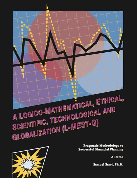 Cover image for book A Logico-Mathematical, Ethical, Scientific, Technological and Globalization (L-MEST-G) Pragmatic Methodology to Successful Financial Planning-A Demo