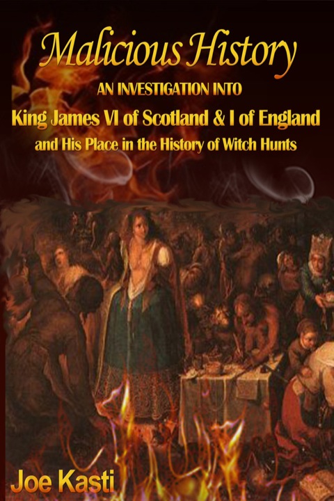 Cover image for book Malicious History: AN INVESTIGATION INTO KING JAMES VI OF SCOTLAND, I OF ENGLAND, AND HIS PLACE IN THE HISTORY OF WITCH HUNTS.