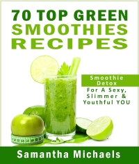 Titelbild: 70 Top Green Smoothie Recipe Book : Smoothie Recipe & Diet Book For A Sexy, Slimmer & Youthful YOU 9781628841190