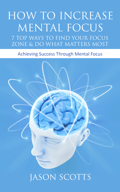 Cover image for book How To Increase Mental Focus: 7 Top Ways To Find Your Focus Zone & Do What Matters Most