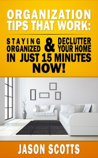 Cover image: Organization Tips That Work: Staying Organized and Declutter Your Home In Just 15 Minutes Now 9781628841732