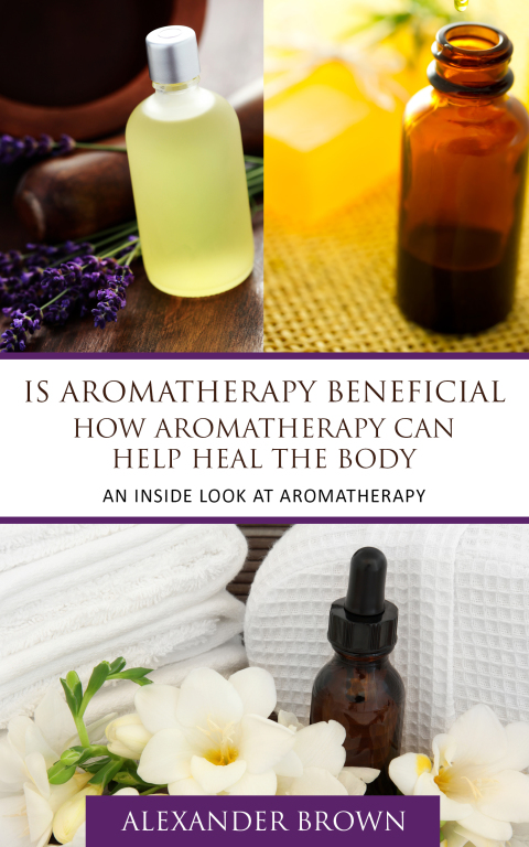 Cover image for book Is Aromatherapy Beneficial- How Aromatherapy Can Help Heal the Body