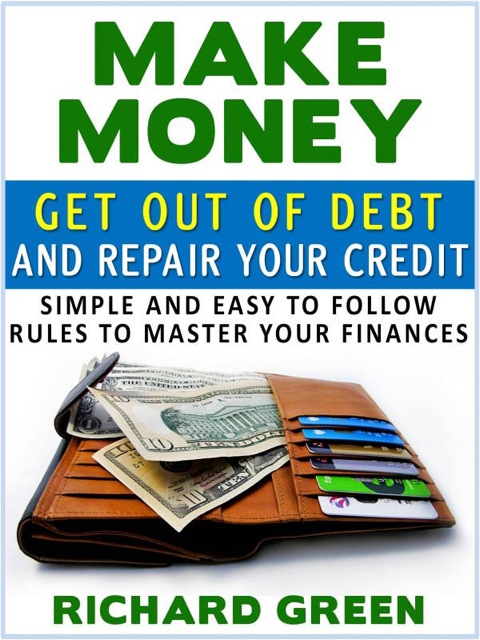 Cover image for book Make Money Get Out Of Debt And Repair Your Credit: Simple And Easy To Follow Rules To Master Your Finances