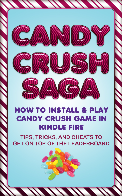 Cover image for book Candy Crush Saga: How to Install and Play Candy Crush Game in Kindle Fire : Tips, Tricks, and Cheats to Get on Top of the Leaderboard