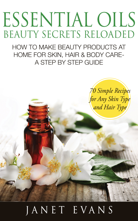 Cover image for book Essential Oils Beauty Secrets Reloaded: How To Make Beauty Products At Home for Skin, Hair & Body Care -A Step by Step Guide & 70 Simple Recipes for Any Skin Type and Hair Type