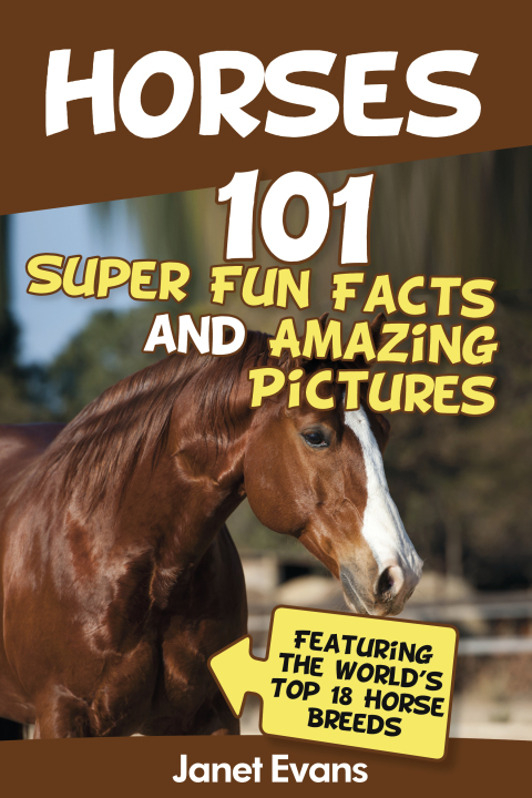 Cover image for book Horses: 101 Super Fun Facts and Amazing Pictures (Featuring The World's Top 18 Horse Breeds)
