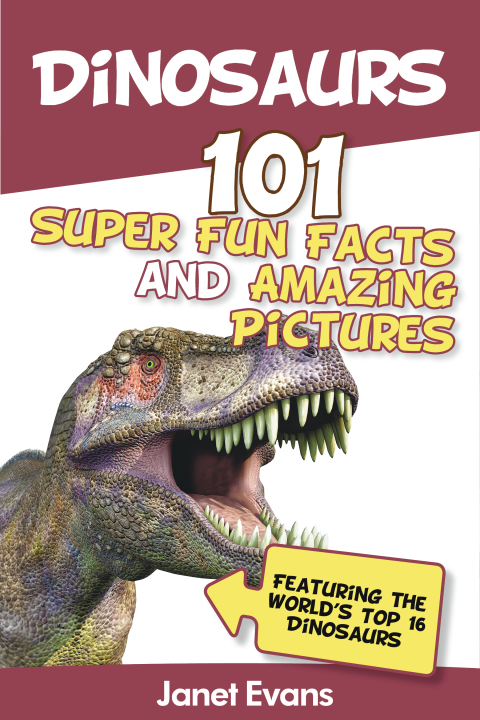 Cover image for book Dinosaurs: 101 Super Fun Facts And Amazing Pictures (Featuring The World's Top 16 Dinosaurs)