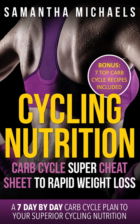 Cover image for book Cycling Nutrition: Carb Cycle Super Cheat Sheet to Rapid Weight Loss: A 7 Day by Day Carb Cycle Plan To Your Superior Cycling Nutrition (Bonus : 7 Top Carb Cycle Recipes Included)