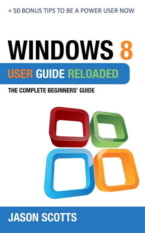 Cover image for book Windows 8 User Guide Reloaded : The Complete Beginners' Guide   50 Bonus Tips to be a Power User Now!