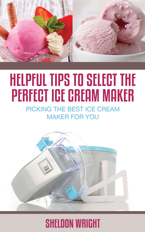 Cover image for book Helpful Tips To Select The Perfect Ice Cream Maker