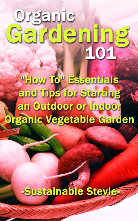 Cover image for book Organic Gardening 101: "How To" Essentials and Tips for Starting an Outdoor or Indoor Organic Vegetable Garden