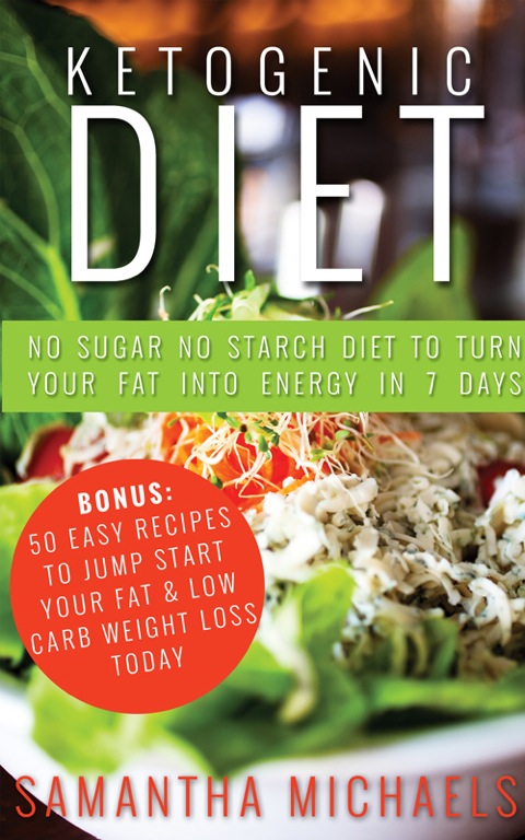 Cover image for book Ketogenic Diet : No Sugar No Starch Diet To Turn Your Fat Into Energy In 7 Days (Bonus : 50 Easy Recipes To Jump Start Your Fat & Low Carb Weight Loss Today)