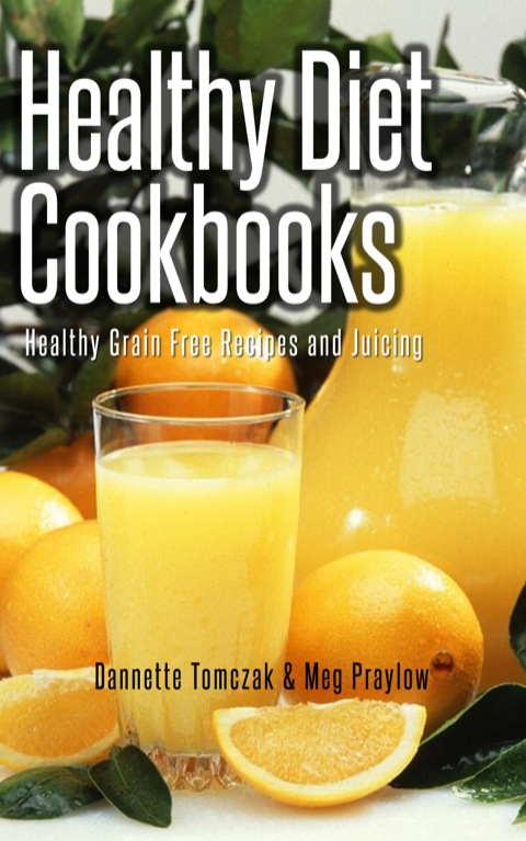 Cover image for book Healthy Diet Cookbooks: Healthy Grain Free Recipes and Juicing