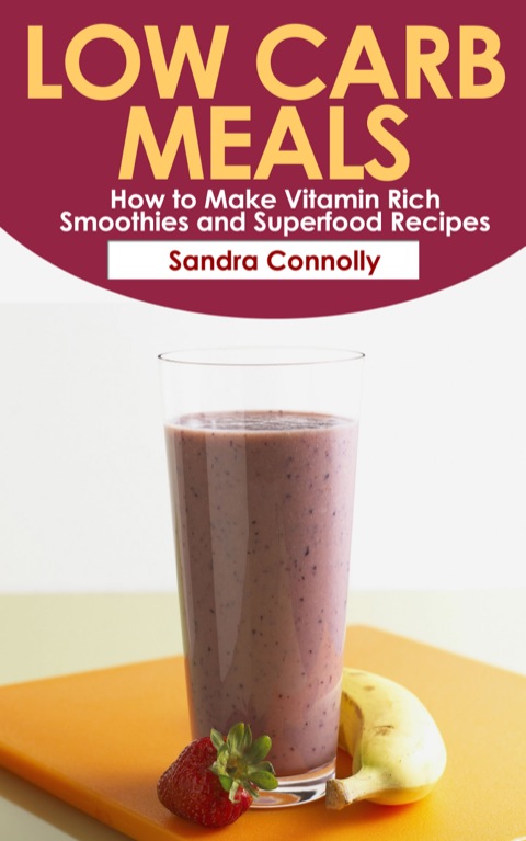 Cover image for book Low Carb Meals: How to Make Vitamin Rich Smoothies and Superfood Recipes