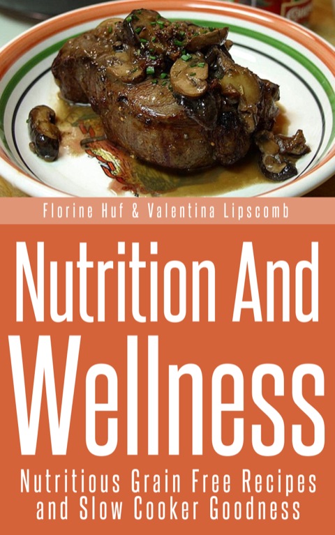 Cover image for book Nutrition And Wellness: Nutritious Grain Free Recipes and Slow Cooker Goodness