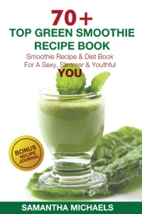 صورة الغلاف: 70 Top Green Smoothie Recipe Book: Smoothie Recipe & Diet Book For A Sexy, Slimmer & Youthful YOU (With Recipe Journal) 9781632875761