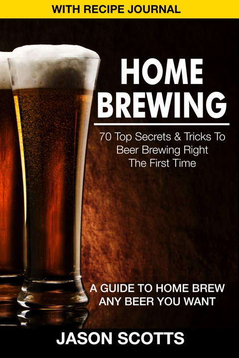 Cover image for book Home Brewing: 70 Top Secrets & Tricks To Beer Brewing Right The First Time: A Guide To Home Brew Any Beer You Want (With Recipe Journal)