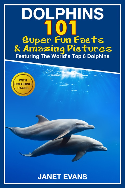 Cover image for book Dolphins: 101 Fun Facts & Amazing Pictures (Featuring The World's 6 Top Dolphins With Coloring Pages)