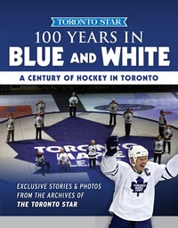 Cover image: 100 Years in Blue and White: A Century of Hockey in Toronto 1st edition 9781629373966