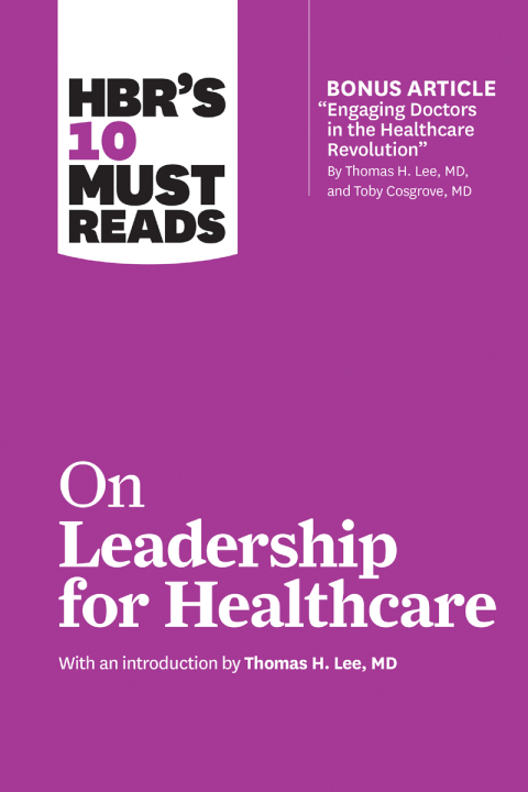 Cover image for book HBR's 10 Must Reads on Leadership for Healthcare (with bonus article by Thomas H. Lee, MD, and Toby Cosgrove, MD)