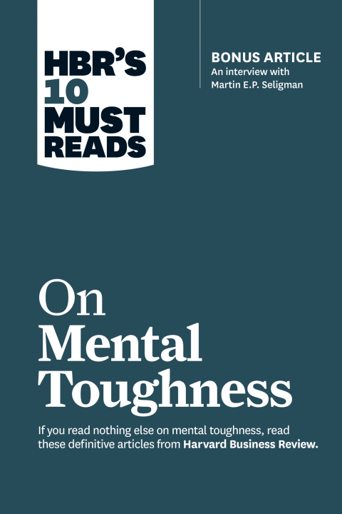 Cover image for book HBR's 10 Must Reads on Mental Toughness (with bonus interview "Post-Traumatic Growth and Building Resilience" with Martin Seligman) (HBR's 10 Must Reads)