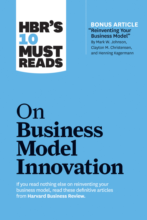 Cover image for book HBR's 10 Must Reads on Business Model Innovation (with featured article "Reinventing Your Business Model" by Mark W. Johnson, Clayton M. Christensen, and Henning Kagermann)