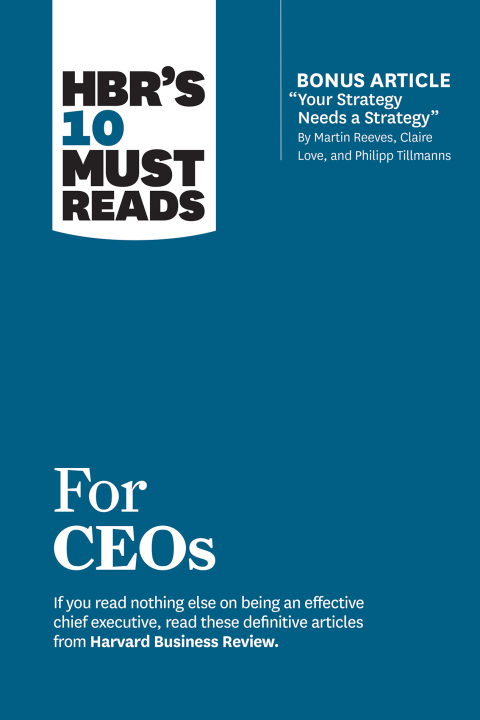Cover image for book HBR's 10 Must Reads for CEOs (with bonus article "Your Strategy Needs a Strategy" by Martin Reeves, Claire Love, and Philipp Tillmanns)