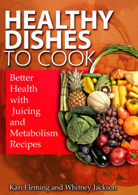 Cover image for book Healthy Dishes to Cook: Better Health with Juicing and Metabolism Recipes