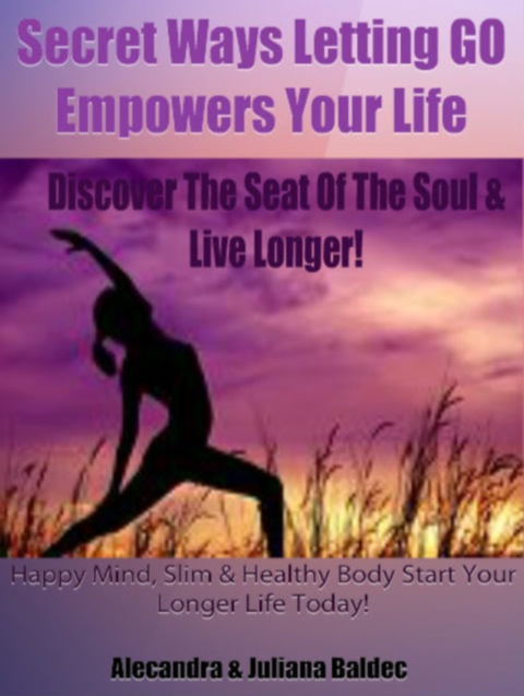 Cover image for book Secret Ways Of How Letting GO Empowers Your Life: Discover The Seat Of The Soul & Live Longer! Happy Mind, Slim & Healthy Body. Start Your Longer Life Today! - 2 In 1 Box Set