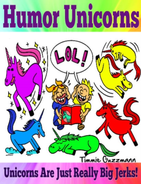 Cover image for book Humor Unicorns: Unicorns Are Just Really Big Jerks!