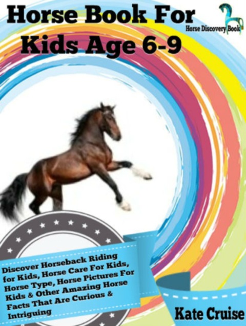Cover image for book Horse Book For Kids Age 6-9: Discover Horseback Riding For Kids, Horse Care For Kids, Horse Type, Horse Pictures For Kids & Other Amazing Horse Facts Horse Discovery Book - Volume 2)