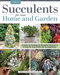 Succulents for Your Home and Garden A Guide to Growing 191 Beautiful  Varieties & 11 Step-by-Step Crafts and Arrangements