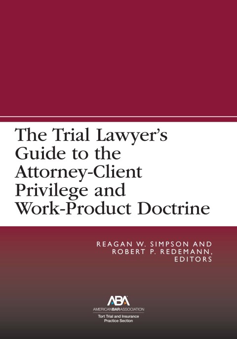 Cover image for book The Trial Lawyer’s Guide to the Attorney-Client Privilege and Work-Product Doctrine