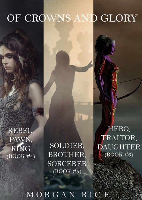 Cover image for book Of Crowns and Glory: Rebel, Pawn, King; Soldier, Brother, Sorcerer; and Hero, Traitor, Daughter (Books 4, 5 and 6)