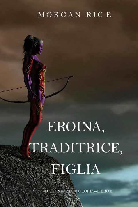 Cover image for book Eroina, Traditrice, Figlia (Di Corone e di Gloria—Libro 6)