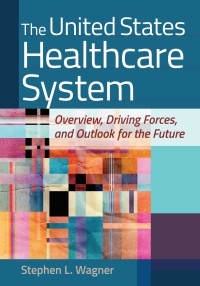 صورة الغلاف: The United States Healthcare System: Overview, Driving Forces, and Outlook for the Future 9781640551657