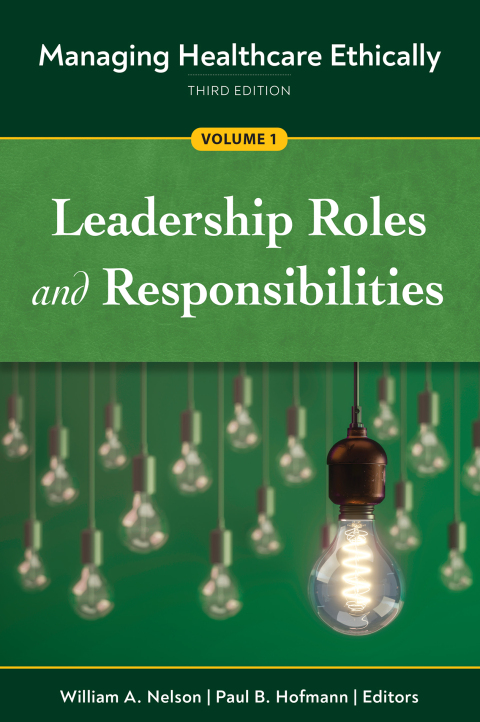 Managing Healthcare Ethically, Third Edition, Volume 1: Leadership Roles and Responsibilities 