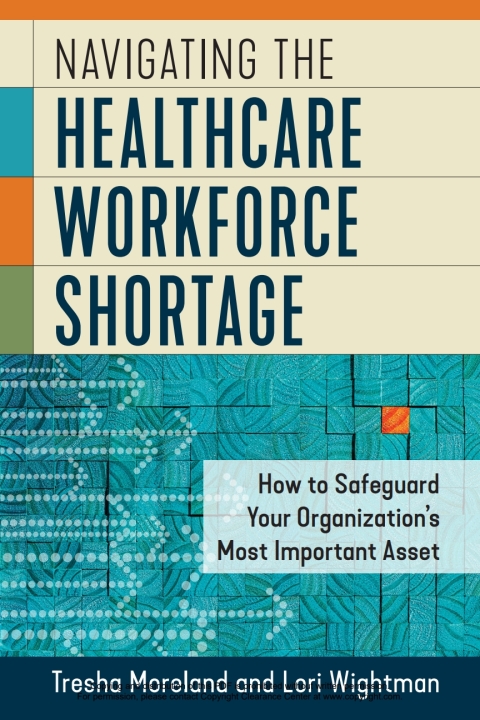 Cover image for book Navigating the Healthcare Workforce Shortage: How to Safeguard Your Organization's Most Important Asset