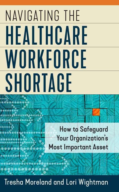 Cover image for book Navigating the Healthcare Workforce Shortage: How to Safeguard Your Organization's Most Important Asset