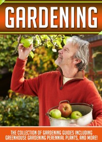 Titelbild: Gardening: The Collection Of Gardening Guides Including Greenhouse Gardening,Perennial Plants, And More! 9781641937849
