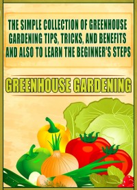 Titelbild: Greenhouse Gardening: The Simple Collection Of Greenhouse Gardening Tips,Tricks,And Benefits And Also To Learn The Beginner's Steps 9781641939331