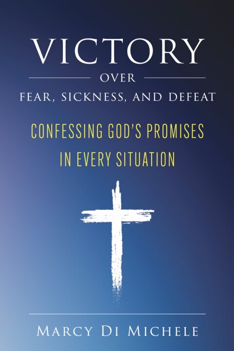 Cover image for book Victory Over Fear, Sickness, and Defeat: Confessing God’s Promises in Every Situation