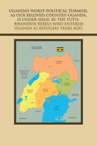 Cover image: Uganda’s Worst Political Turmoil, as Our Beloved Country-Uganda, Is Under Siege, by the Tutsi- Rwandese Rebels Who Entered Uganda as Refugees Years Ago. 9781665582407