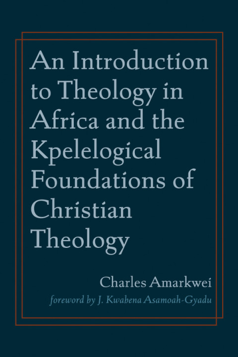 Cover image for book An Introduction to Theology in Africa and the Kpelelogical Foundations of Christian Theology
