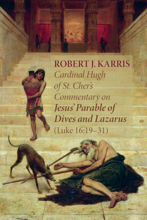 Cover image for book Cardinal Hugh of St. Cher’s Commentary on Jesus’ Parable of Dives and Lazarus (Luke 16:19–31)