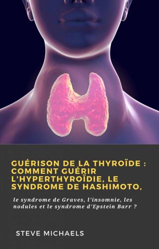 Guérison de la thyroïde : Comment guérir l'hyperthyroïdie, le syndrome de Hashimoto,